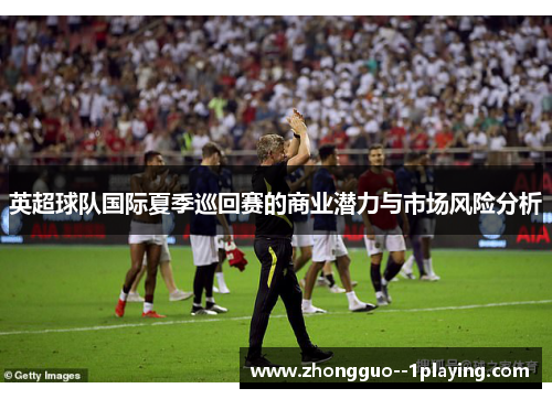 英超球队国际夏季巡回赛的商业潜力与市场风险分析