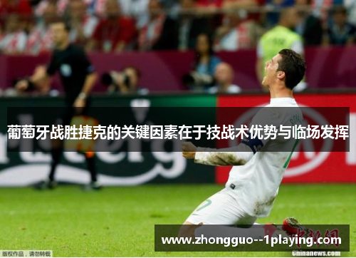 葡萄牙战胜捷克的关键因素在于技战术优势与临场发挥