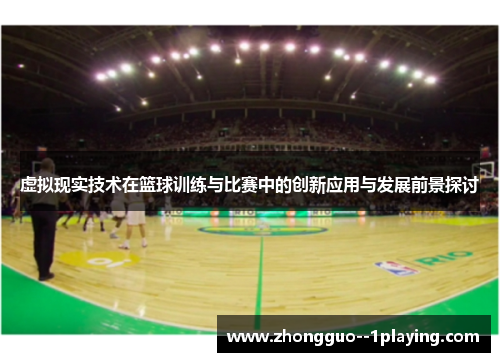 虚拟现实技术在篮球训练与比赛中的创新应用与发展前景探讨 虚拟现实技术在篮球训练与比赛中的创新应用与发展前景探讨
