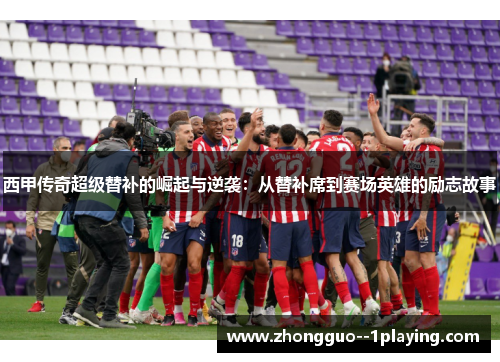 西甲传奇超级替补的崛起与逆袭：从替补席到赛场英雄的励志故事