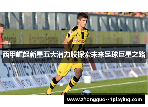西甲崛起新星五大潜力股探索未来足球巨星之路 西甲崛起新星五大潜力股探索未来足球巨星之路