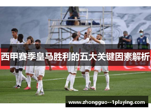 西甲赛季皇马胜利的五大关键因素解析 西甲赛季皇马胜利的五大关键因素解析