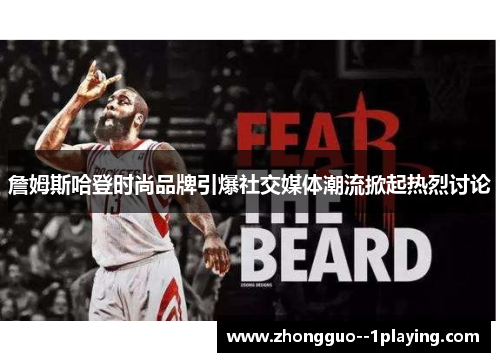 詹姆斯哈登时尚品牌引爆社交媒体潮流掀起热烈讨论