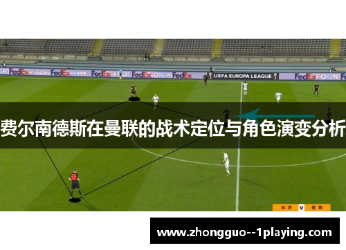 费尔南德斯在曼联的战术定位与角色演变分析