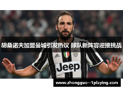 胡桑诺夫加盟曼城引发热议 球队新阵容迎接挑战 胡桑诺夫加盟曼城引发热议 球队新阵容迎接挑战