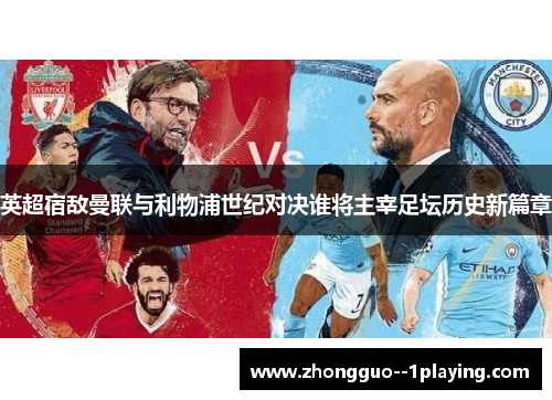 英超宿敌曼联与利物浦世纪对决谁将主宰足坛历史新篇章