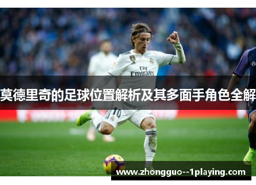 莫德里奇的足球位置解析及其多面手角色全解