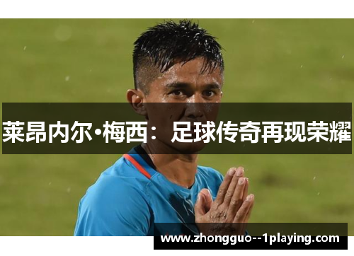 莱昂内尔·梅西：足球传奇再现荣耀