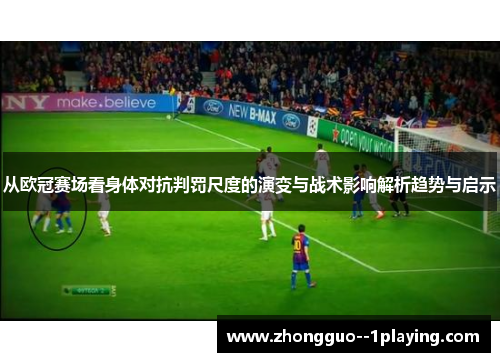从欧冠赛场看身体对抗判罚尺度的演变与战术影响解析趋势与启示