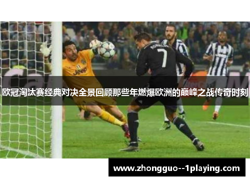 欧冠淘汰赛经典对决全景回顾那些年燃爆欧洲的巅峰之战传奇时刻 欧冠淘汰赛经典对决全景回顾那些年燃爆欧洲的巅峰之战传奇时刻