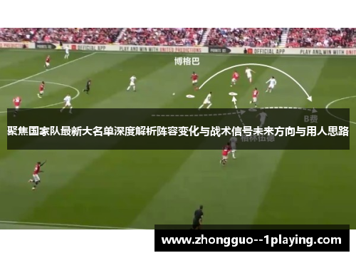 聚焦国家队最新大名单深度解析阵容变化与战术信号未来方向与用人思路 聚焦国家队最新大名单深度解析阵容变化与战术信号未来方向与用人思路