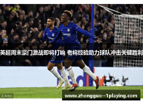 英超周末豪门激战即将打响 老将经验助力球队冲击关键胜利 英超周末豪门激战即将打响 老将经验助力球队冲击关键胜利