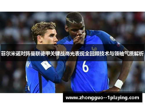 菲尔米诺对阵曼联德甲关键战高光表现全回顾技术与领袖气质解析 菲尔米诺对阵曼联德甲关键战高光表现全回顾技术与领袖气质解析