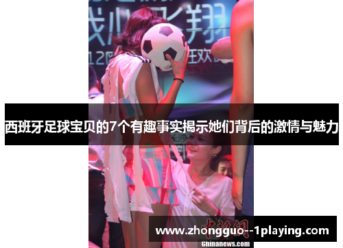 西班牙足球宝贝的7个有趣事实揭示她们背后的激情与魅力 西班牙足球宝贝的7个有趣事实揭示她们背后的激情与魅力