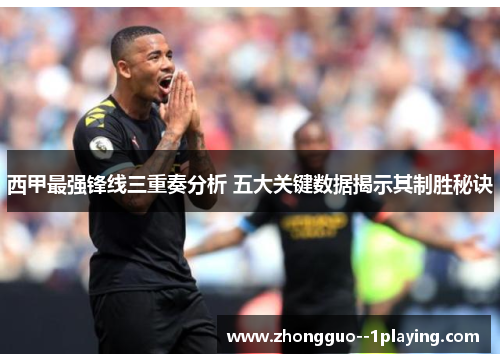 西甲最强锋线三重奏分析 五大关键数据揭示其制胜秘诀