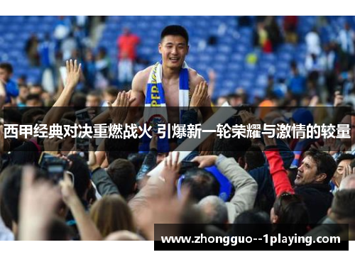 西甲经典对决重燃战火 引爆新一轮荣耀与激情的较量 西甲经典对决重燃战火 引爆新一轮荣耀与激情的较量