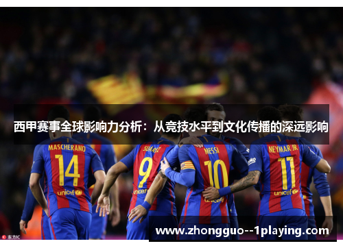 西甲赛事全球影响力分析：从竞技水平到文化传播的深远影响