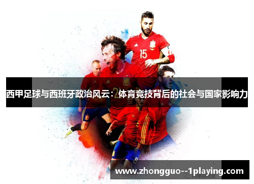 西甲足球与西班牙政治风云:体育竞技背后的社会与国家影响力 西甲足球与西班牙政治风云:体育竞技背后的社会与国家影响力