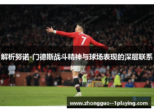 解析努诺-门德斯战斗精神与球场表现的深层联系