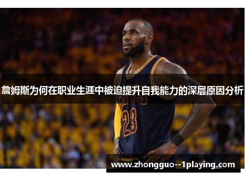 詹姆斯为何在职业生涯中被迫提升自我能力的深层原因分析 詹姆斯为何在职业生涯中被迫提升自我能力的深层原因分析