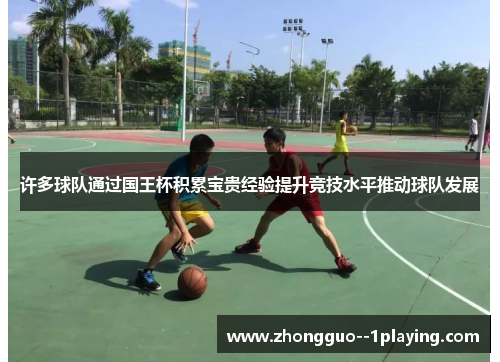 许多球队通过国王杯积累宝贵经验提升竞技水平推动球队发展