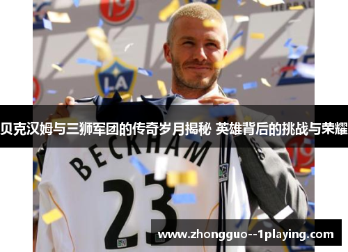 贝克汉姆与三狮军团的传奇岁月揭秘 英雄背后的挑战与荣耀