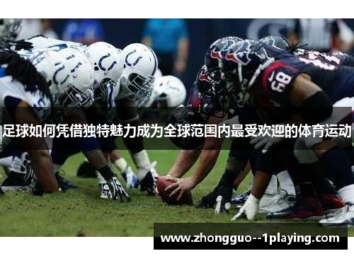 足球如何凭借独特魅力成为全球范围内最受欢迎的体育运动 足球如何凭借独特魅力成为全球范围内最受欢迎的体育运动