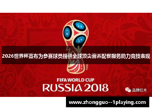 2026世界杯宣布为参赛球员提供全球顶尖营养配餐服务助力竞技表现