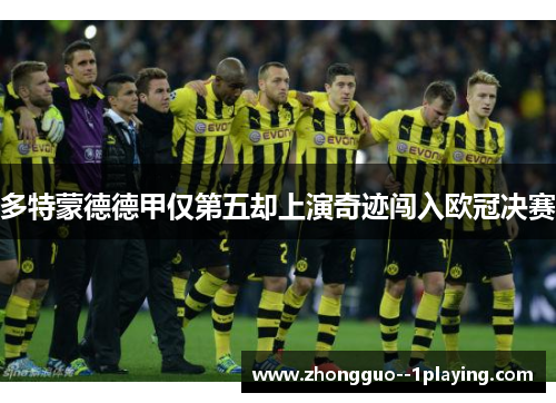 多特蒙德德甲仅第五却上演奇迹闯入欧冠决赛 多特蒙德德甲仅第五却上演奇迹闯入欧冠决赛