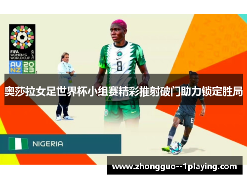 奥莎拉女足世界杯小组赛精彩推射破门助力锁定胜局 奥莎拉女足世界杯小组赛精彩推射破门助力锁定胜局