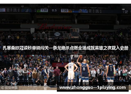 孔塞桑欧冠读秒单骑闯关一条龙绝杀点燃全场成就英雄之夜载入史册