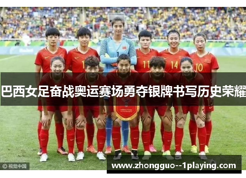 巴西女足奋战奥运赛场勇夺银牌书写历史荣耀