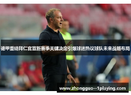 德甲重磅拜仁官宣新赛季关键决定引爆球迷热议球队未来战略布局 德甲重磅拜仁官宣新赛季关键决定引爆球迷热议球队未来战略布局