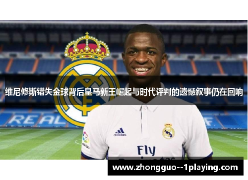 维尼修斯错失金球背后皇马新王崛起与时代评判的遗憾叙事仍在回响
