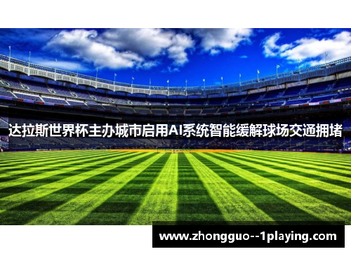 达拉斯世界杯主办城市启用AI系统智能缓解球场交通拥堵
