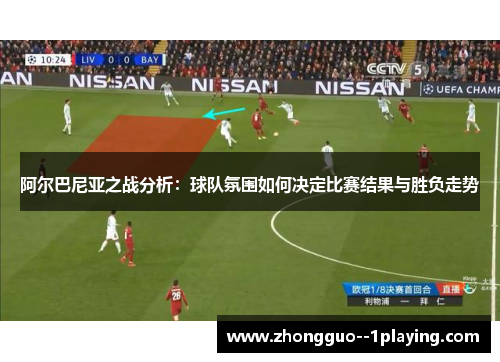 阿尔巴尼亚之战分析：球队氛围如何决定比赛结果与胜负走势