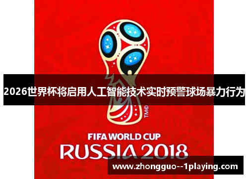 2026世界杯将启用人工智能技术实时预警球场暴力行为