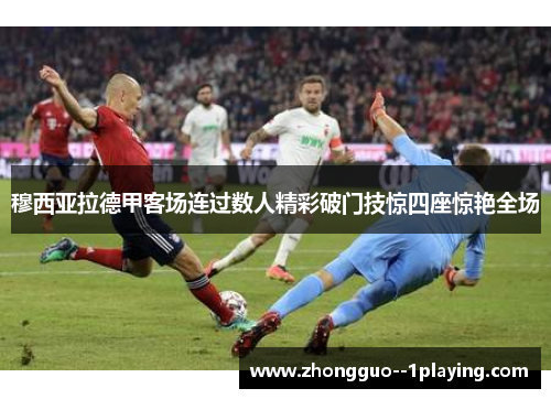 穆西亚拉德甲客场连过数人精彩破门技惊四座惊艳全场 穆西亚拉德甲客场连过数人精彩破门技惊四座惊艳全场